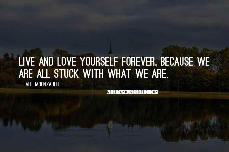 M.F. Moonzajer Quotes: Live and love yourself forever, because we are all stuck with what we are.