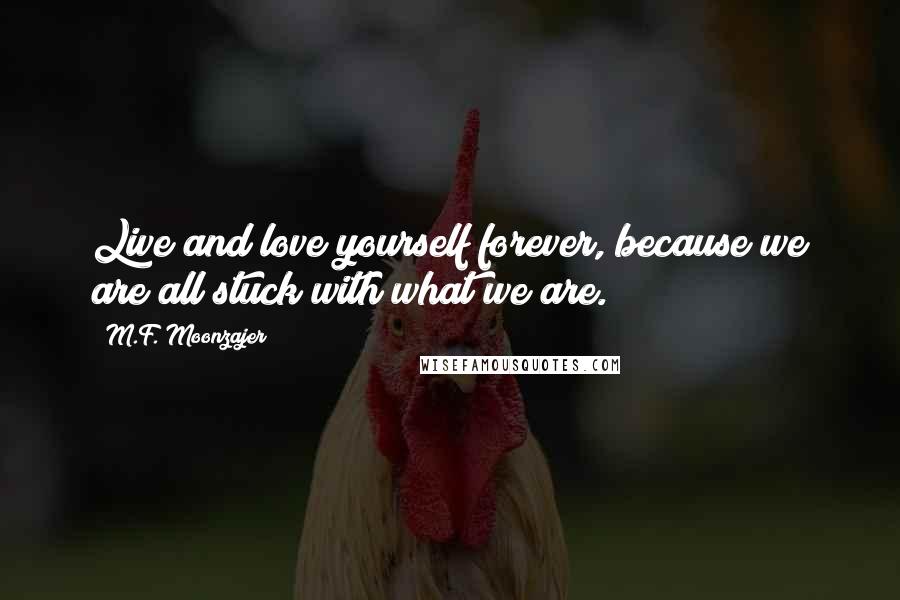 M.F. Moonzajer Quotes: Live and love yourself forever, because we are all stuck with what we are.