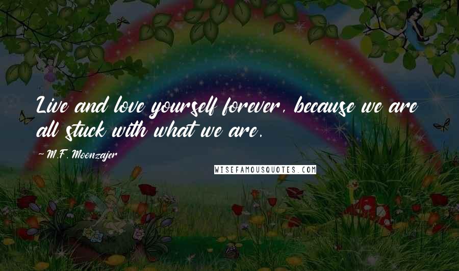 M.F. Moonzajer Quotes: Live and love yourself forever, because we are all stuck with what we are.