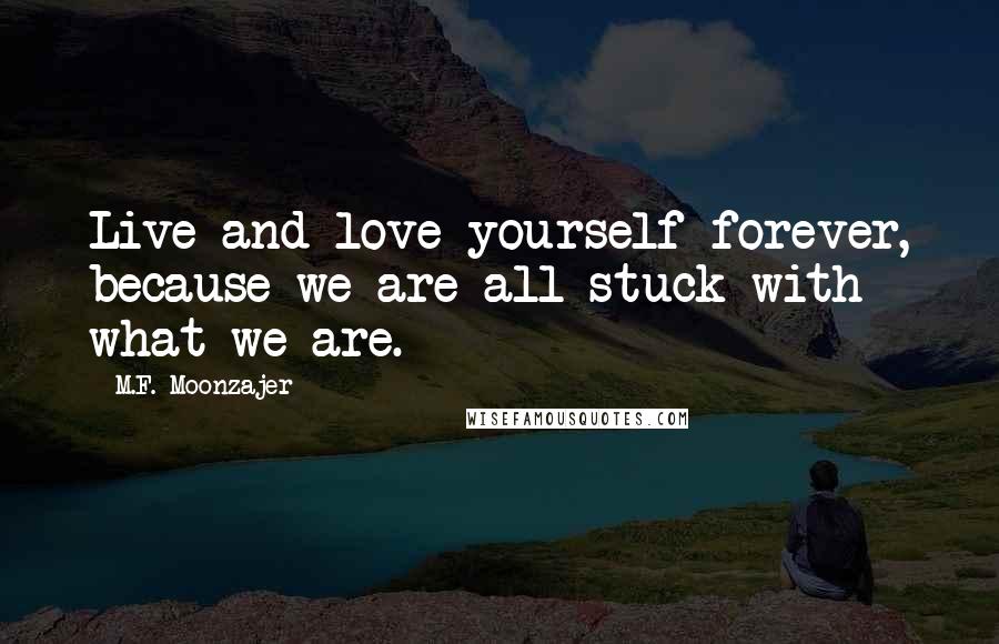 M.F. Moonzajer Quotes: Live and love yourself forever, because we are all stuck with what we are.