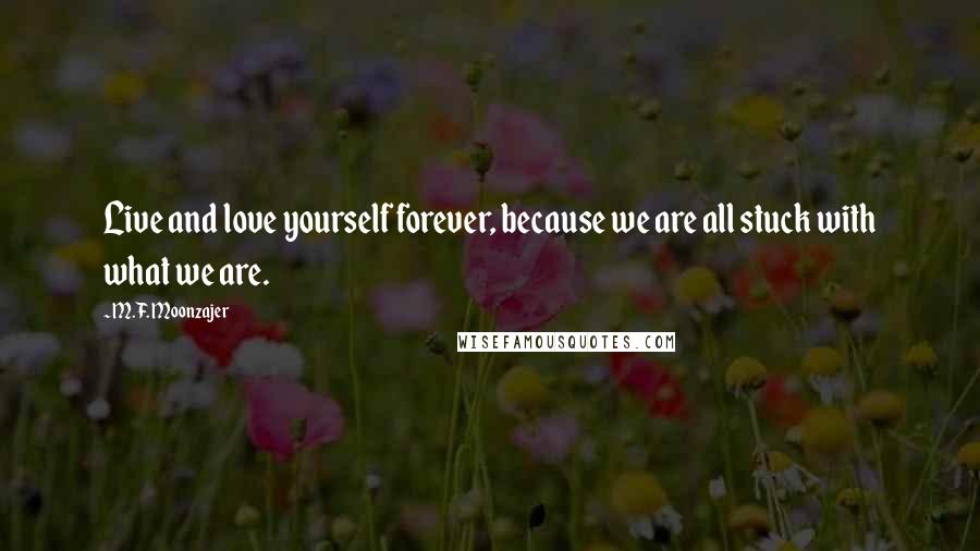 M.F. Moonzajer Quotes: Live and love yourself forever, because we are all stuck with what we are.
