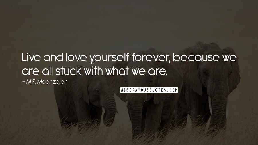 M.F. Moonzajer Quotes: Live and love yourself forever, because we are all stuck with what we are.