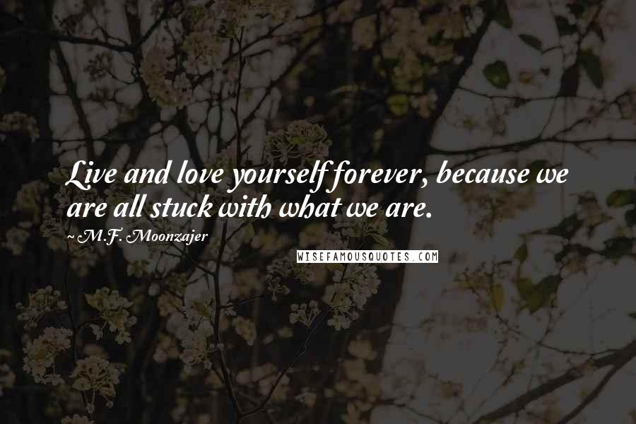 M.F. Moonzajer Quotes: Live and love yourself forever, because we are all stuck with what we are.