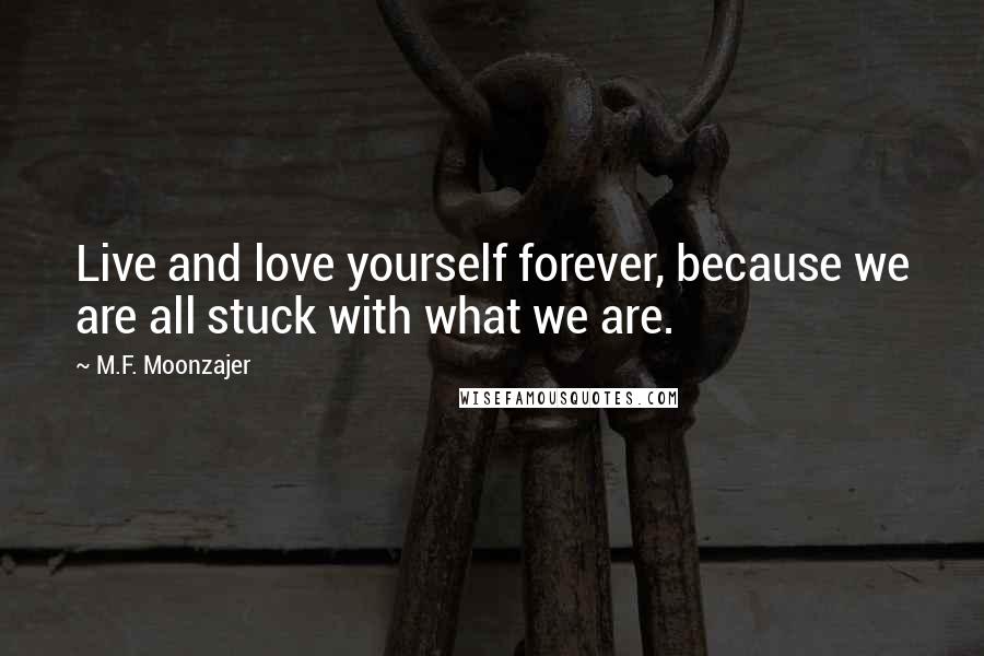 M.F. Moonzajer Quotes: Live and love yourself forever, because we are all stuck with what we are.