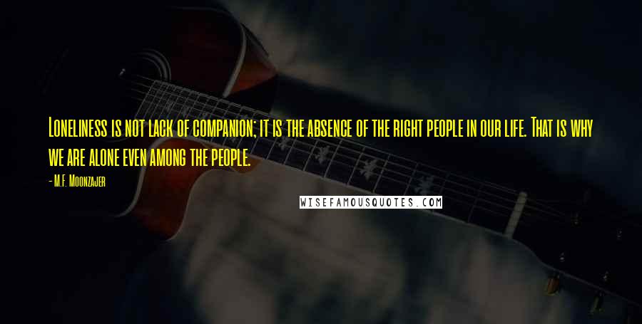 M.F. Moonzajer Quotes: Loneliness is not lack of companion; it is the absence of the right people in our life. That is why we are alone even among the people.