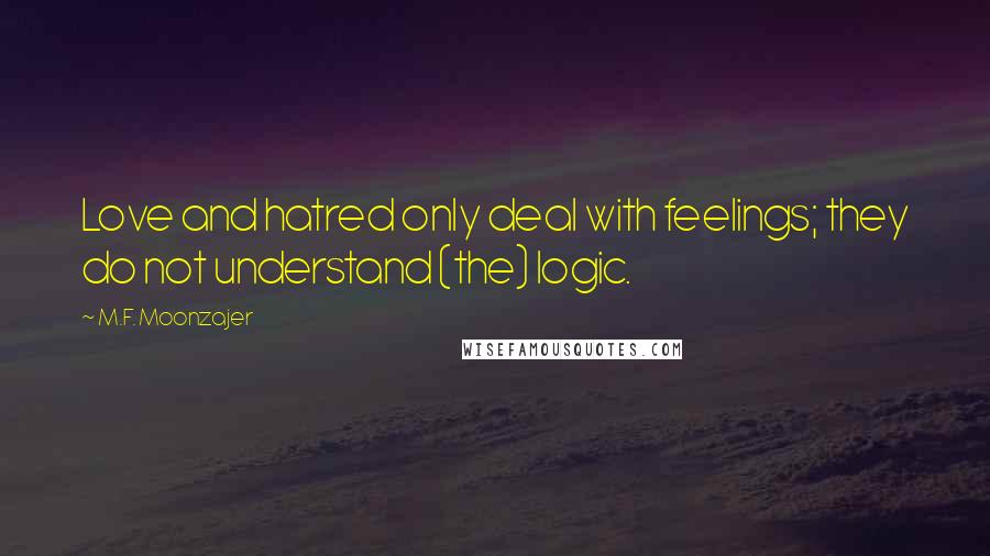 M.F. Moonzajer Quotes: Love and hatred only deal with feelings; they do not understand (the) logic.