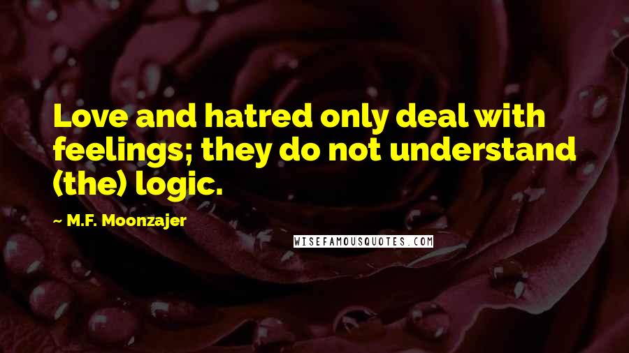 M.F. Moonzajer Quotes: Love and hatred only deal with feelings; they do not understand (the) logic.