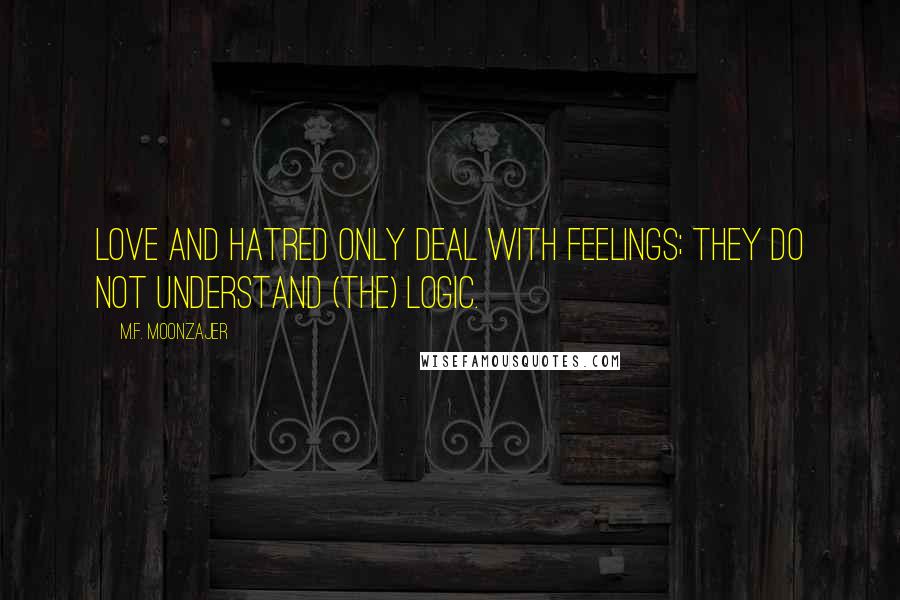 M.F. Moonzajer Quotes: Love and hatred only deal with feelings; they do not understand (the) logic.