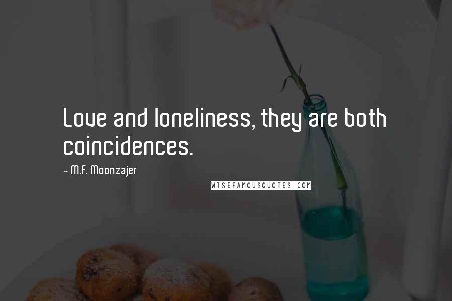 M.F. Moonzajer Quotes: Love and loneliness, they are both coincidences.