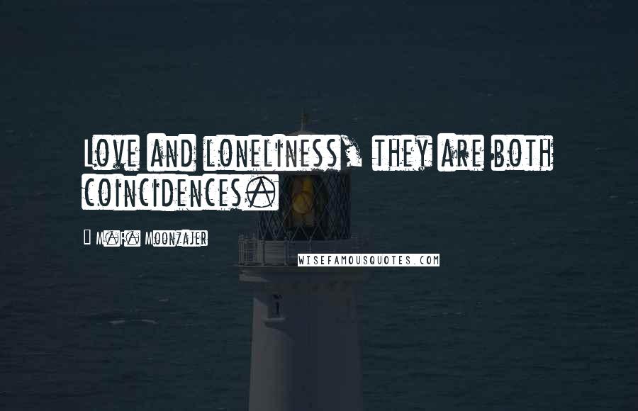 M.F. Moonzajer Quotes: Love and loneliness, they are both coincidences.
