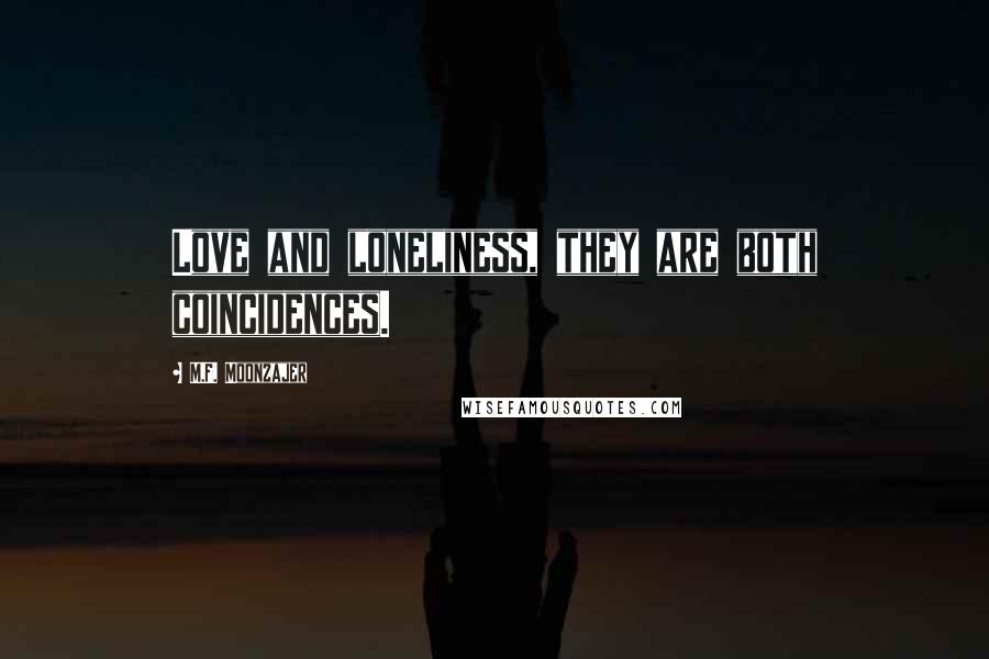 M.F. Moonzajer Quotes: Love and loneliness, they are both coincidences.