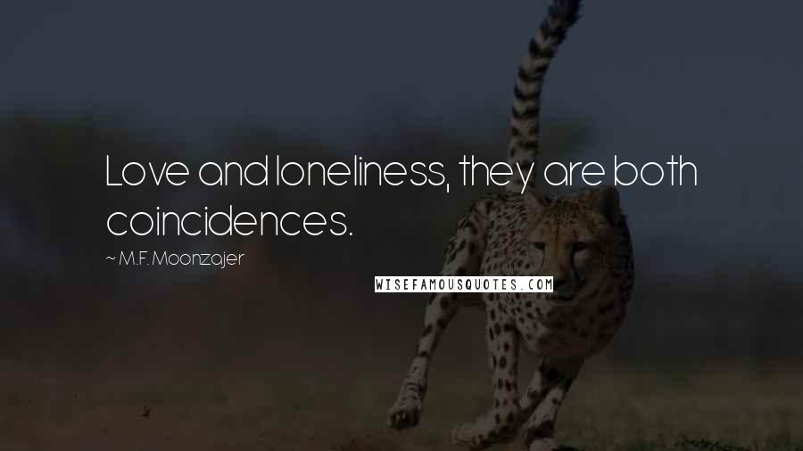 M.F. Moonzajer Quotes: Love and loneliness, they are both coincidences.