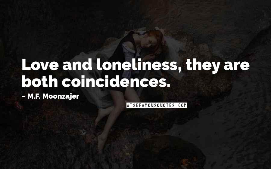 M.F. Moonzajer Quotes: Love and loneliness, they are both coincidences.