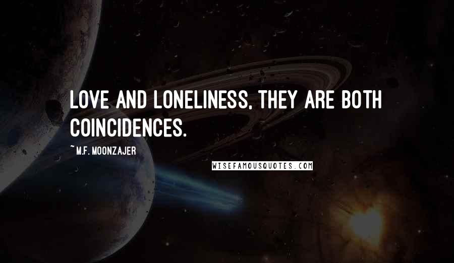 M.F. Moonzajer Quotes: Love and loneliness, they are both coincidences.