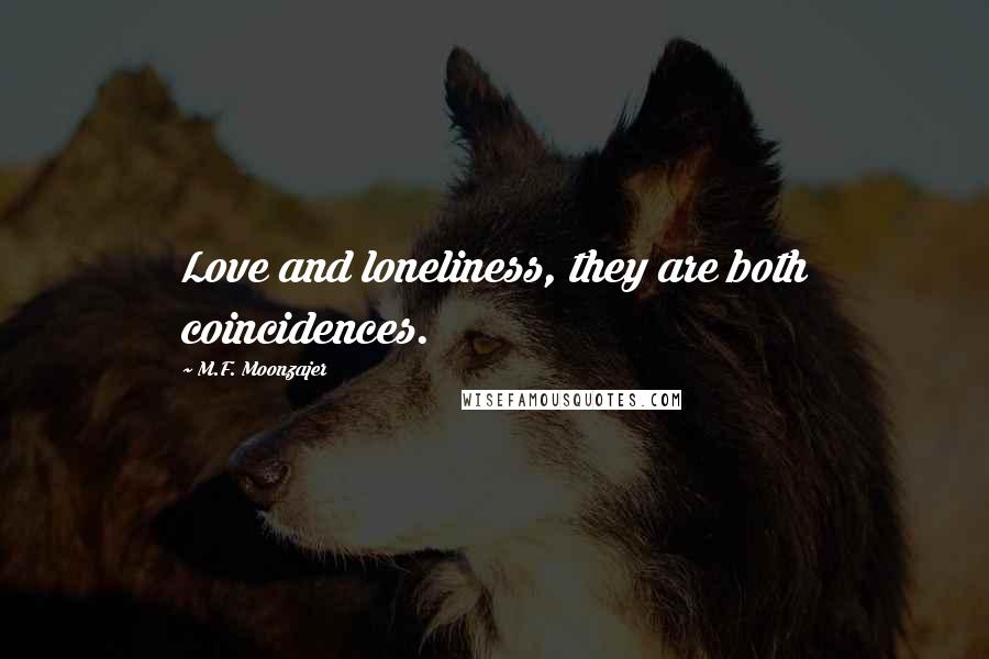 M.F. Moonzajer Quotes: Love and loneliness, they are both coincidences.