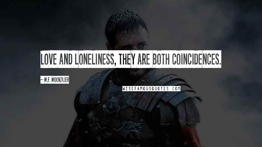 M.F. Moonzajer Quotes: Love and loneliness, they are both coincidences.