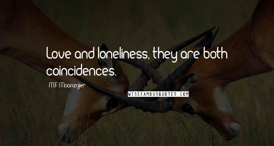 M.F. Moonzajer Quotes: Love and loneliness, they are both coincidences.