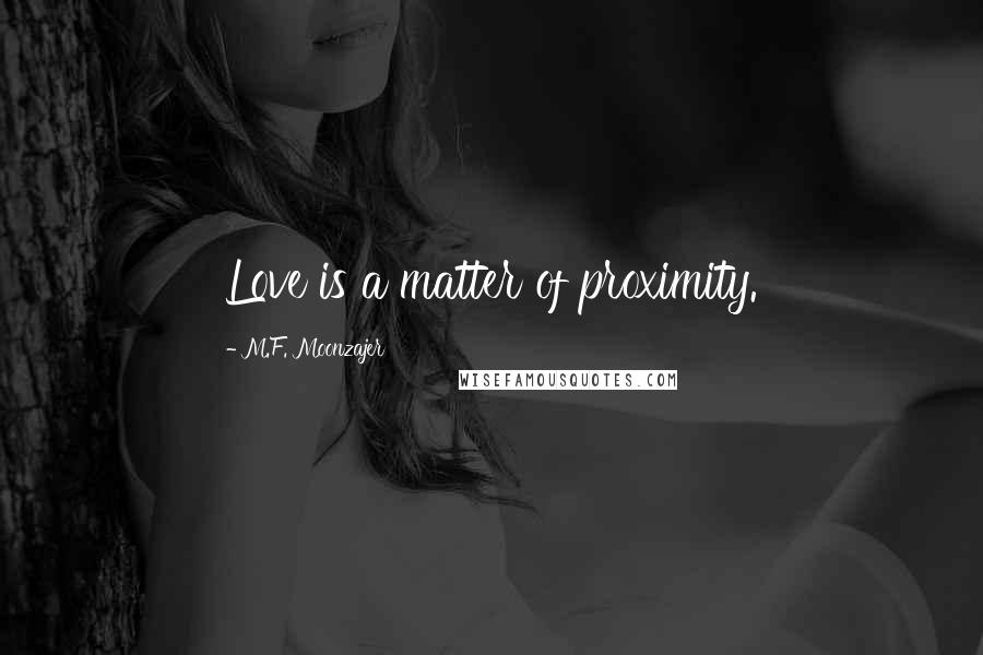 M.F. Moonzajer Quotes: Love is a matter of proximity.