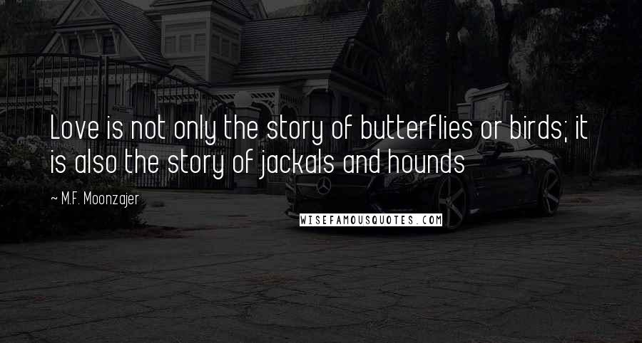 M.F. Moonzajer Quotes: Love is not only the story of butterflies or birds; it is also the story of jackals and hounds