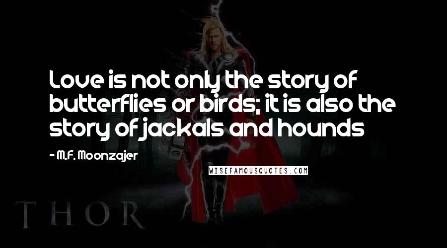 M.F. Moonzajer Quotes: Love is not only the story of butterflies or birds; it is also the story of jackals and hounds