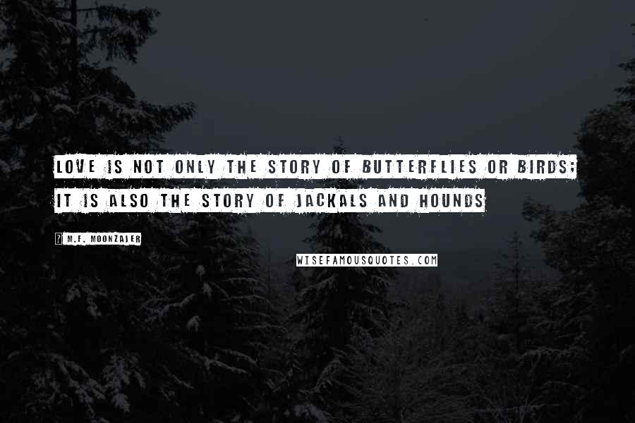 M.F. Moonzajer Quotes: Love is not only the story of butterflies or birds; it is also the story of jackals and hounds