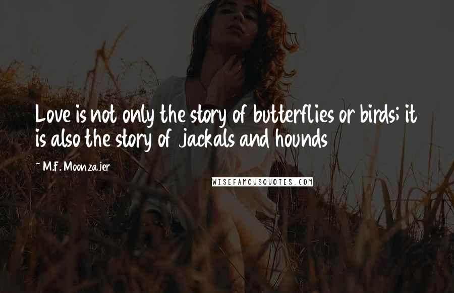 M.F. Moonzajer Quotes: Love is not only the story of butterflies or birds; it is also the story of jackals and hounds