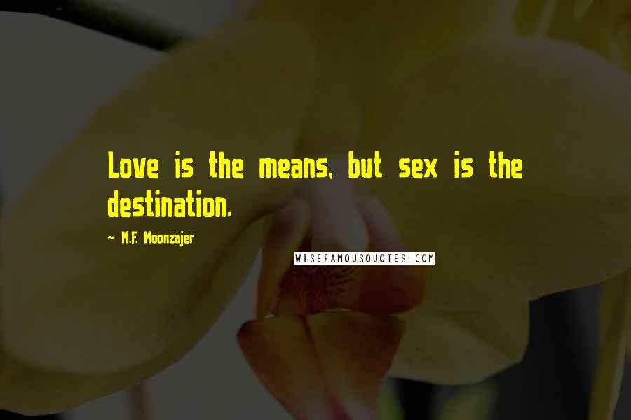 M.F. Moonzajer Quotes: Love is the means, but sex is the destination.