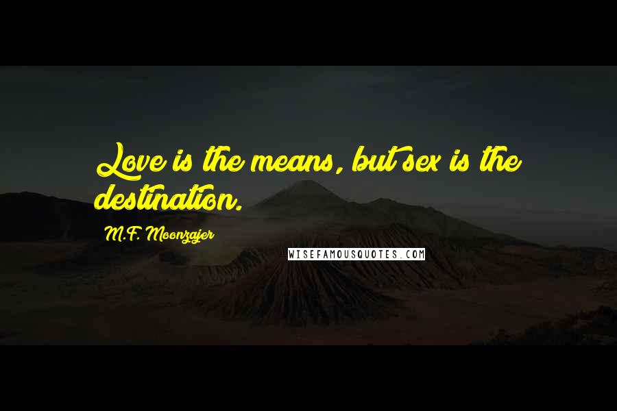 M.F. Moonzajer Quotes: Love is the means, but sex is the destination.