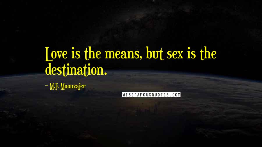 M.F. Moonzajer Quotes: Love is the means, but sex is the destination.