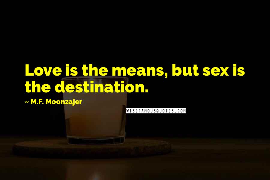 M.F. Moonzajer Quotes: Love is the means, but sex is the destination.