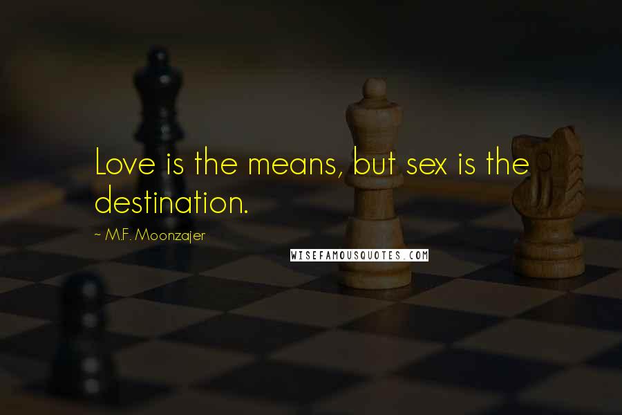 M.F. Moonzajer Quotes: Love is the means, but sex is the destination.