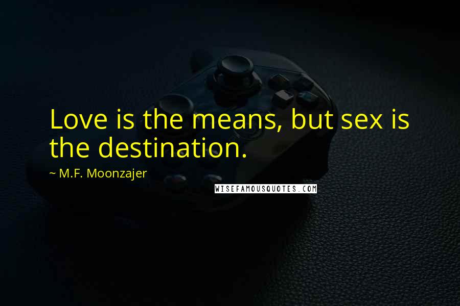 M.F. Moonzajer Quotes: Love is the means, but sex is the destination.