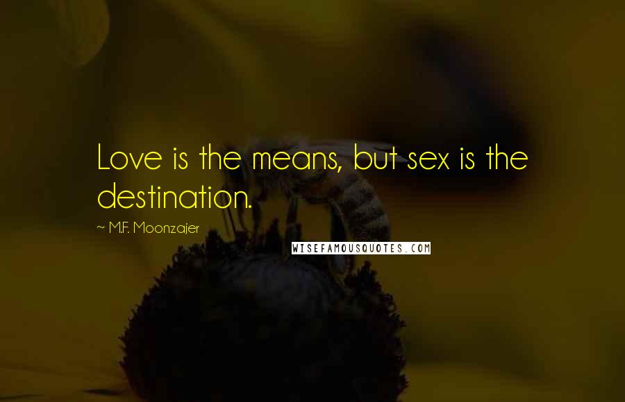 M.F. Moonzajer Quotes: Love is the means, but sex is the destination.