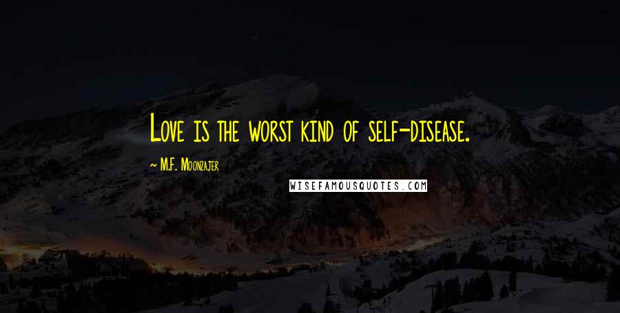 M.F. Moonzajer Quotes: Love is the worst kind of self-disease.