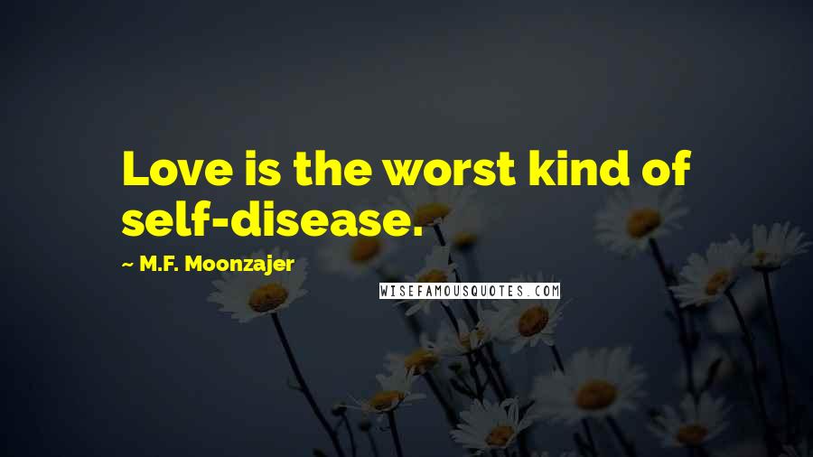 M.F. Moonzajer Quotes: Love is the worst kind of self-disease.