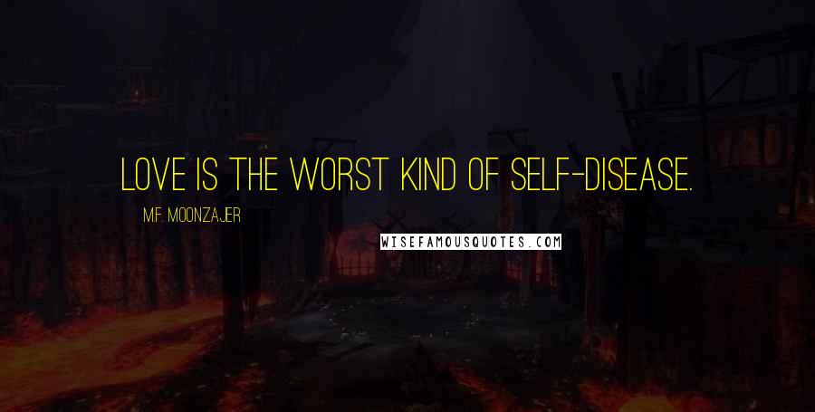 M.F. Moonzajer Quotes: Love is the worst kind of self-disease.