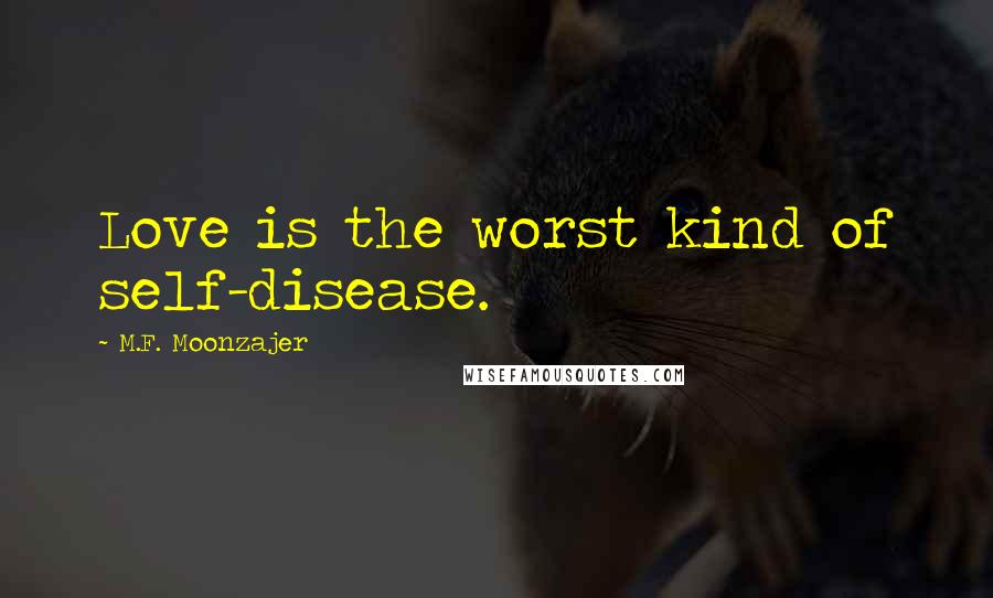 M.F. Moonzajer Quotes: Love is the worst kind of self-disease.