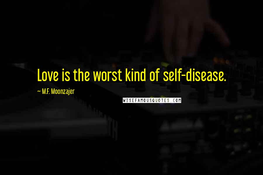 M.F. Moonzajer Quotes: Love is the worst kind of self-disease.