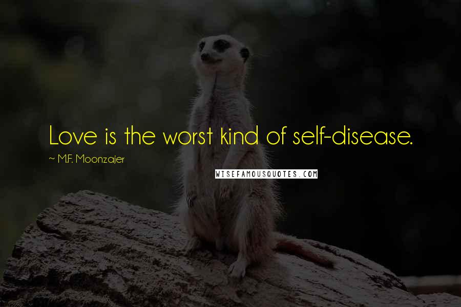 M.F. Moonzajer Quotes: Love is the worst kind of self-disease.