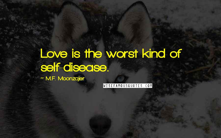 M.F. Moonzajer Quotes: Love is the worst kind of self-disease.