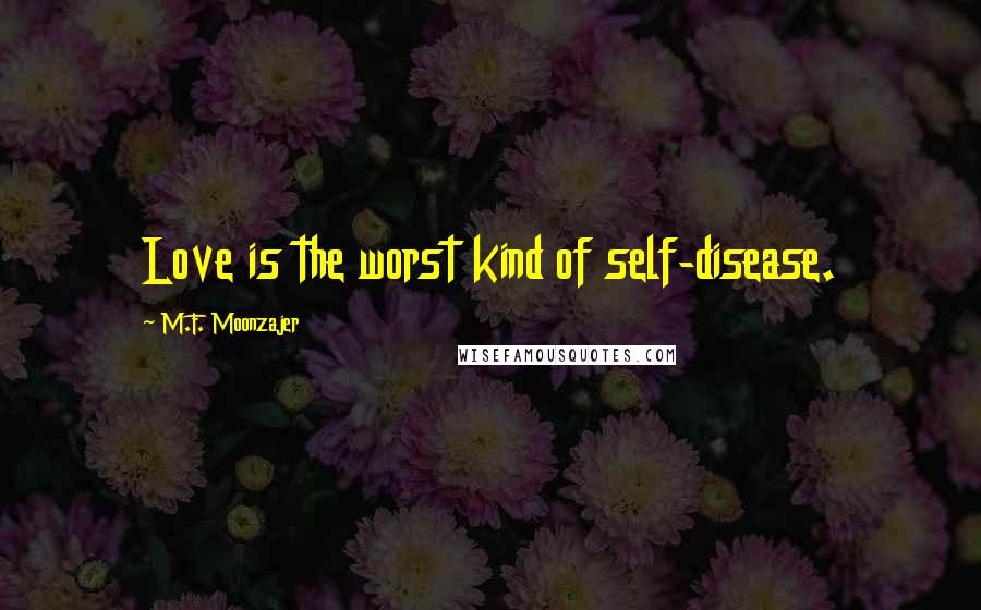 M.F. Moonzajer Quotes: Love is the worst kind of self-disease.