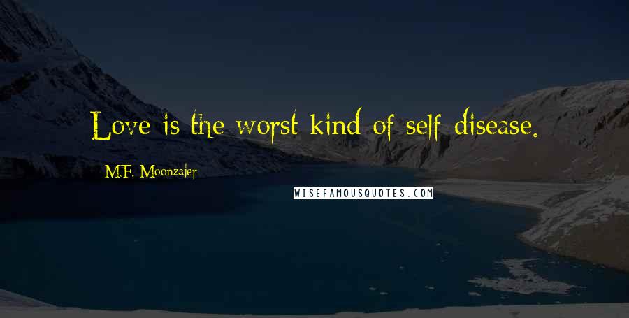 M.F. Moonzajer Quotes: Love is the worst kind of self-disease.