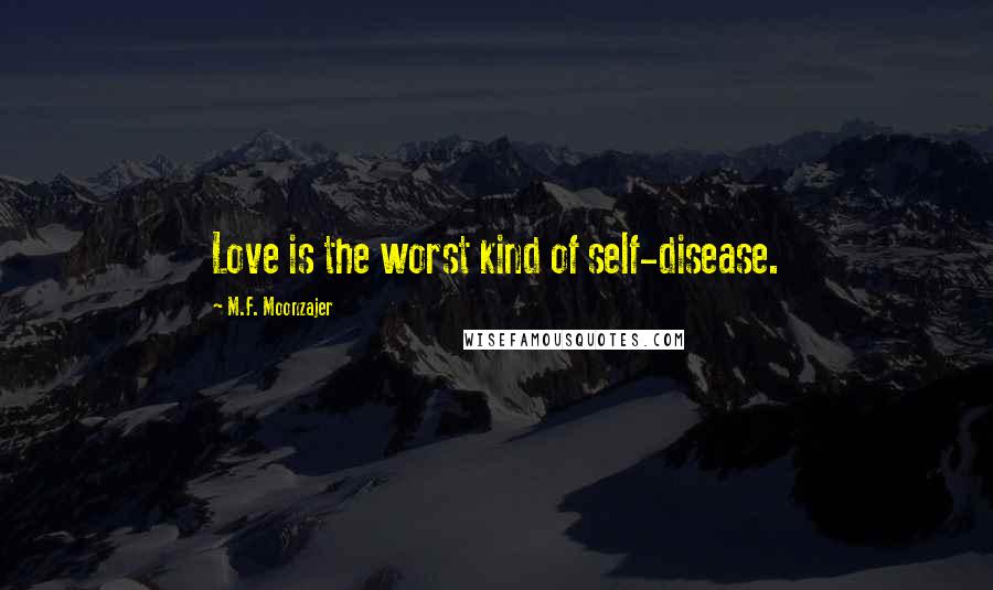 M.F. Moonzajer Quotes: Love is the worst kind of self-disease.