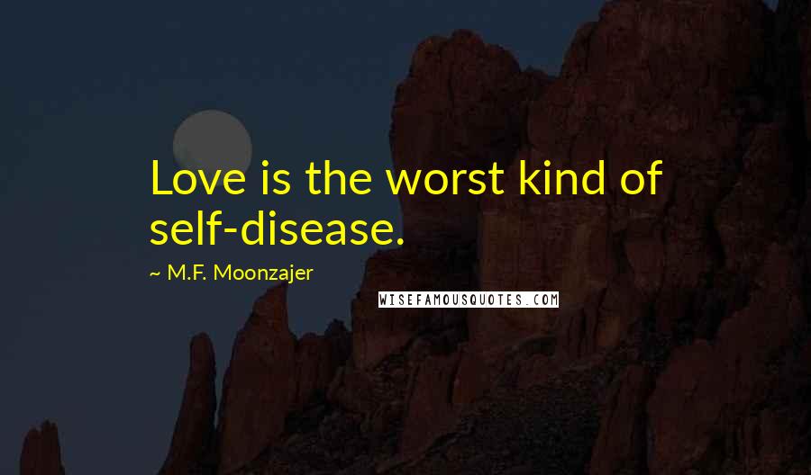 M.F. Moonzajer Quotes: Love is the worst kind of self-disease.