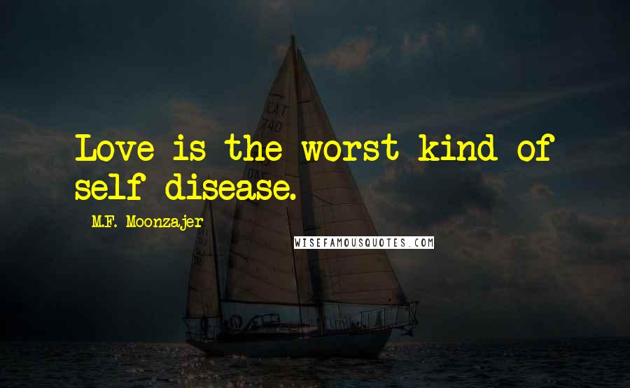 M.F. Moonzajer Quotes: Love is the worst kind of self-disease.