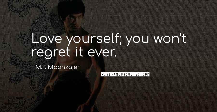 M.F. Moonzajer Quotes: Love yourself; you won't regret it ever.
