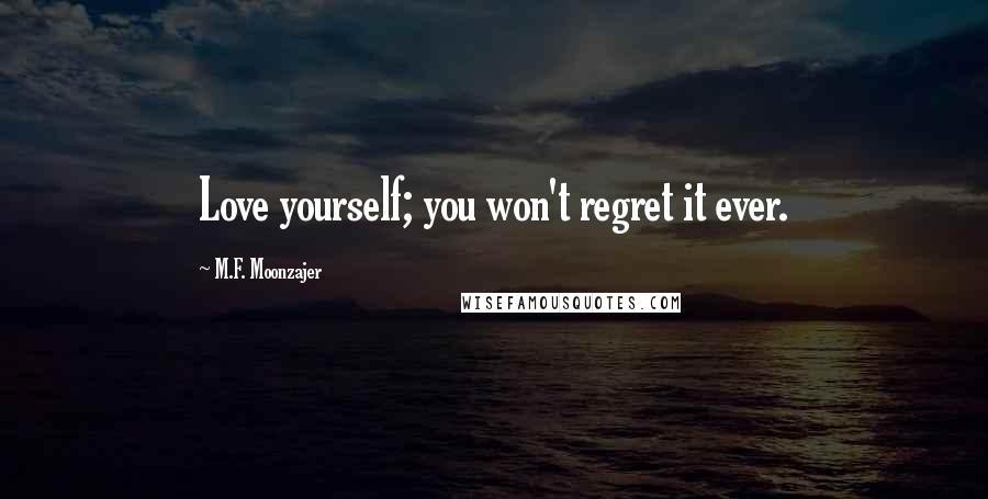 M.F. Moonzajer Quotes: Love yourself; you won't regret it ever.