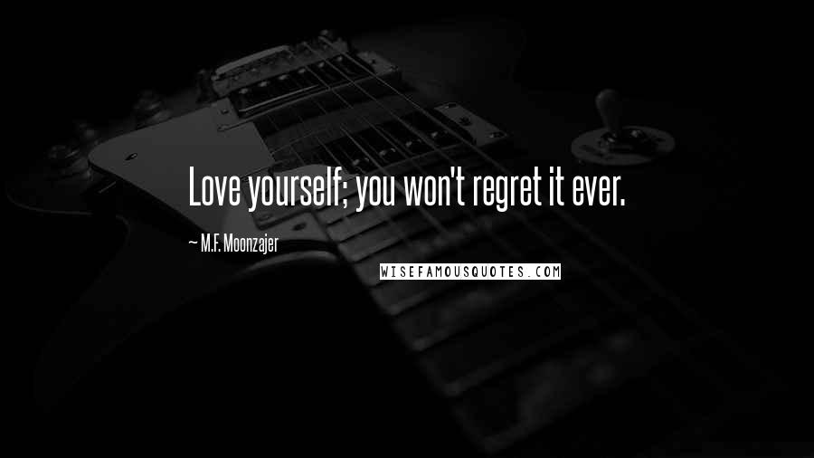 M.F. Moonzajer Quotes: Love yourself; you won't regret it ever.