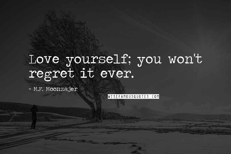M.F. Moonzajer Quotes: Love yourself; you won't regret it ever.