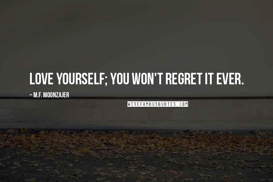 M.F. Moonzajer Quotes: Love yourself; you won't regret it ever.